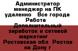 Администратор-менеджер на ПК удаленно - Все города Работа » Дополнительный заработок и сетевой маркетинг   . Ростовская обл.,Ростов-на-Дону г.